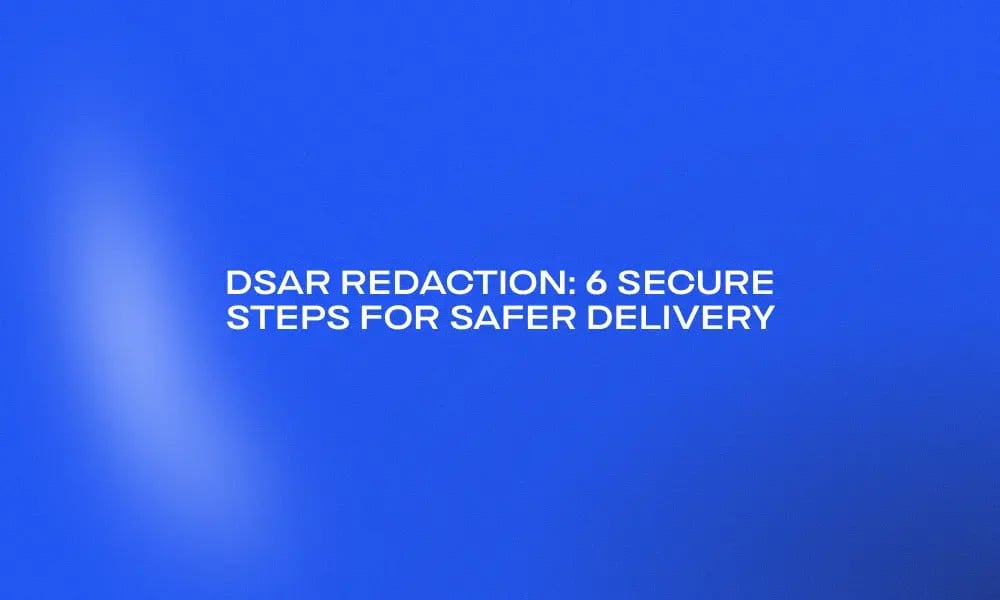 dsar-redaction-6-secure-steps-for-safer-delivery