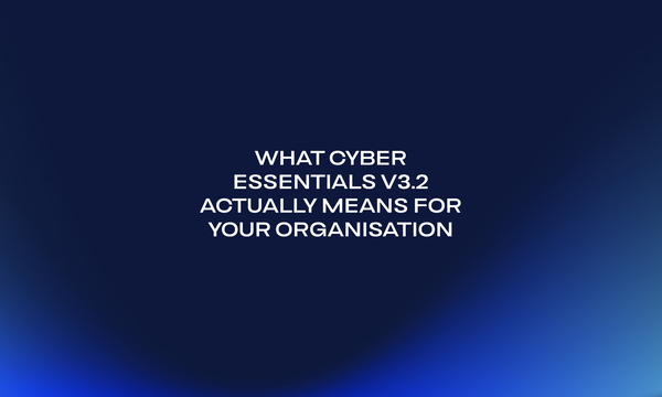 What Cyber Essentials v3.2 Actually Means for Your Organisation