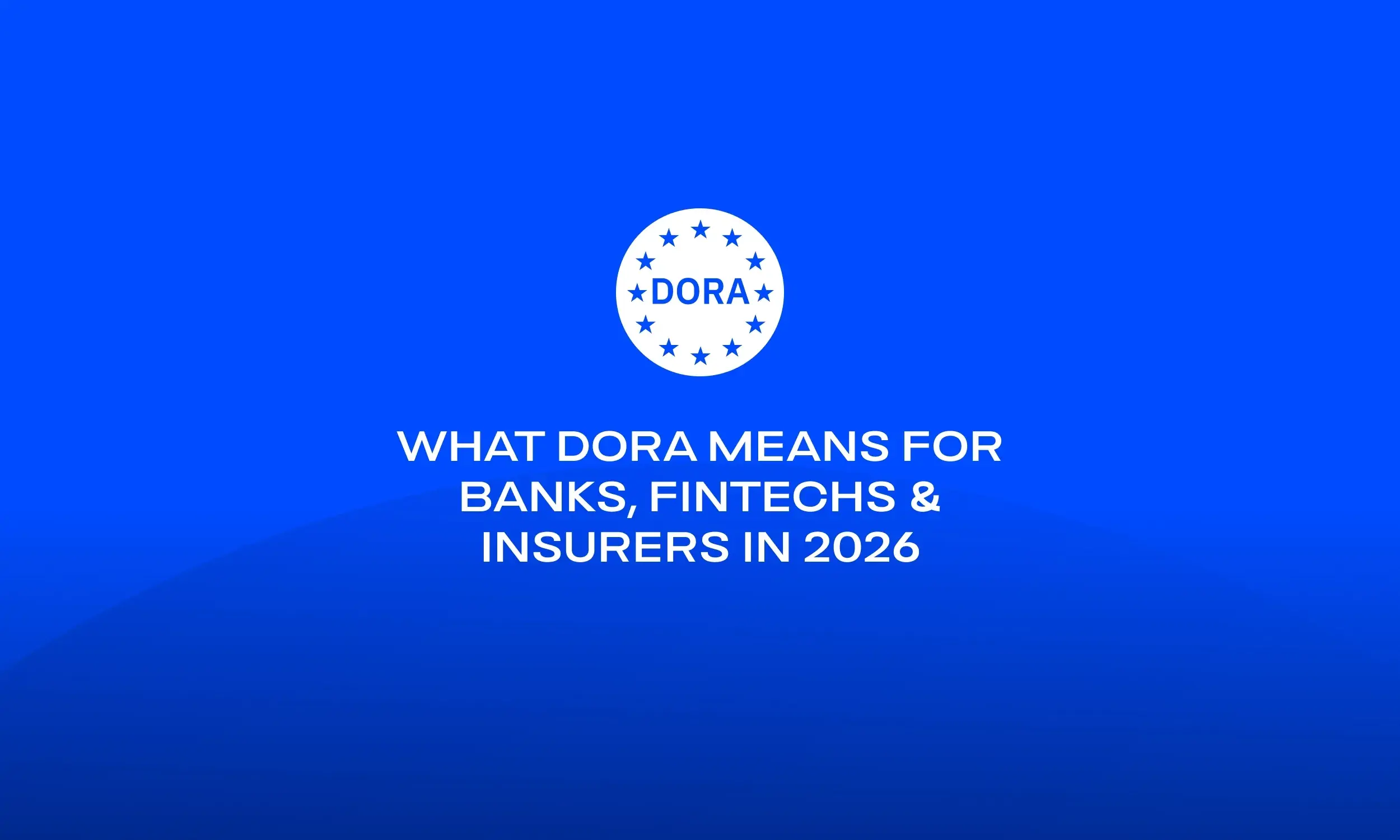What DORA Means for Banks, Fintechs & Insurers in 2026