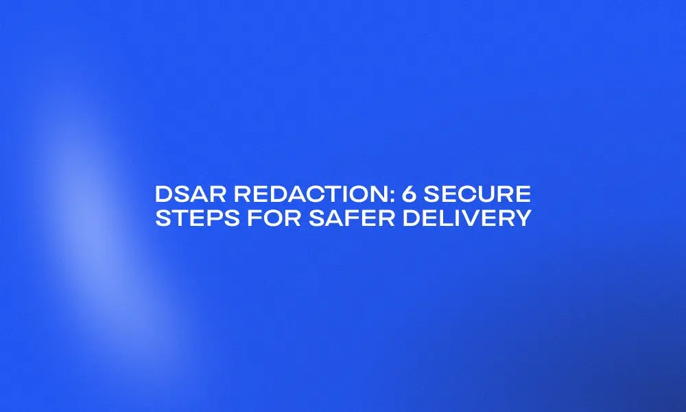 dsar-redaction-6-secure-steps-for-safer-delivery
