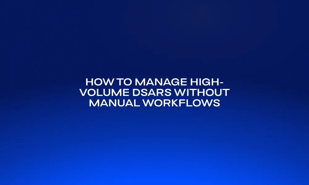 how-to-manage-high-volume-dsars-without-manual-workflows