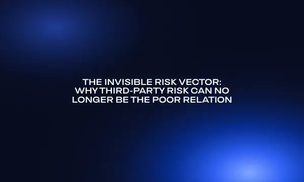 the-invisible-risk-vector-why-third-party-risk-can-no-longer