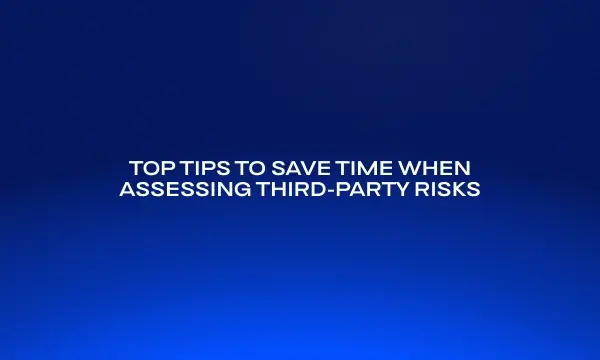 top-tips-to-save-time-when-assessing-third-party-risks