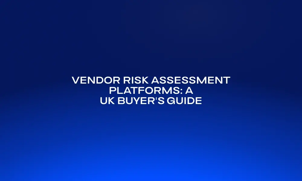 vendor-risk-assessment-platforms-a-uk-buyer-s-guide