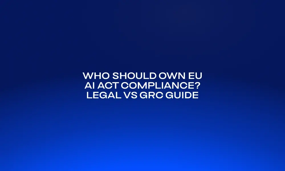who-should-own-eu-ai-act-compliance-legal-vs-grc-guide